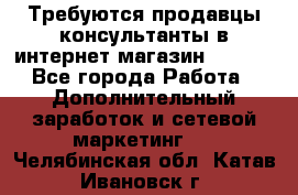 Требуются продавцы-консультанты в интернет-магазин ESSENS - Все города Работа » Дополнительный заработок и сетевой маркетинг   . Челябинская обл.,Катав-Ивановск г.